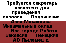 ﻿ Требуется секретарь-ассистент для проведения online опросов.  › Подчинение ­ Анна Михайлова › Минимальный оклад ­ 1 400 - Все города Работа » Вакансии   . Ненецкий АО,Пылемец д.